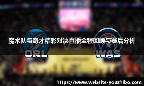 魔术队与奇才精彩对决直播全程回顾与赛后分析