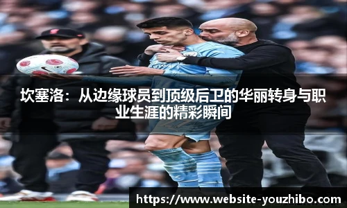 坎塞洛：从边缘球员到顶级后卫的华丽转身与职业生涯的精彩瞬间