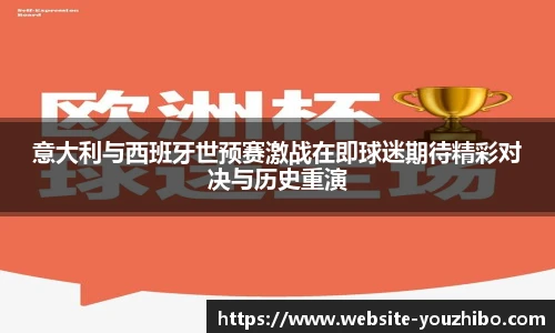 意大利与西班牙世预赛激战在即球迷期待精彩对决与历史重演
