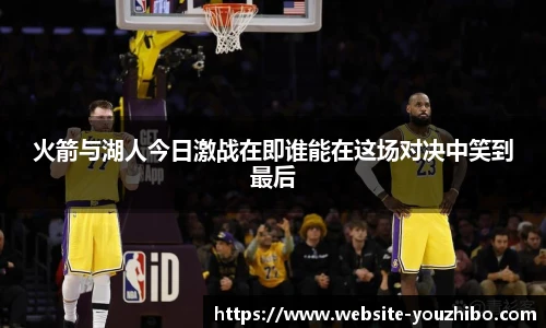 火箭与湖人今日激战在即谁能在这场对决中笑到最后