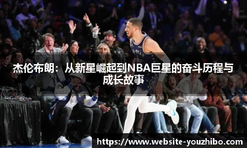 杰伦布朗：从新星崛起到NBA巨星的奋斗历程与成长故事