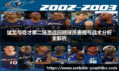 猛龙与奇才第二场激战回顾球员表现与战术分析全解析