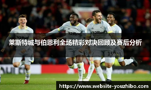 莱斯特城与伯恩利全场精彩对决回顾及赛后分析